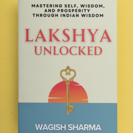 Lakshya Unlocked: Mastering Self, Wisdom, and Prosperity Through Indian Wisdom